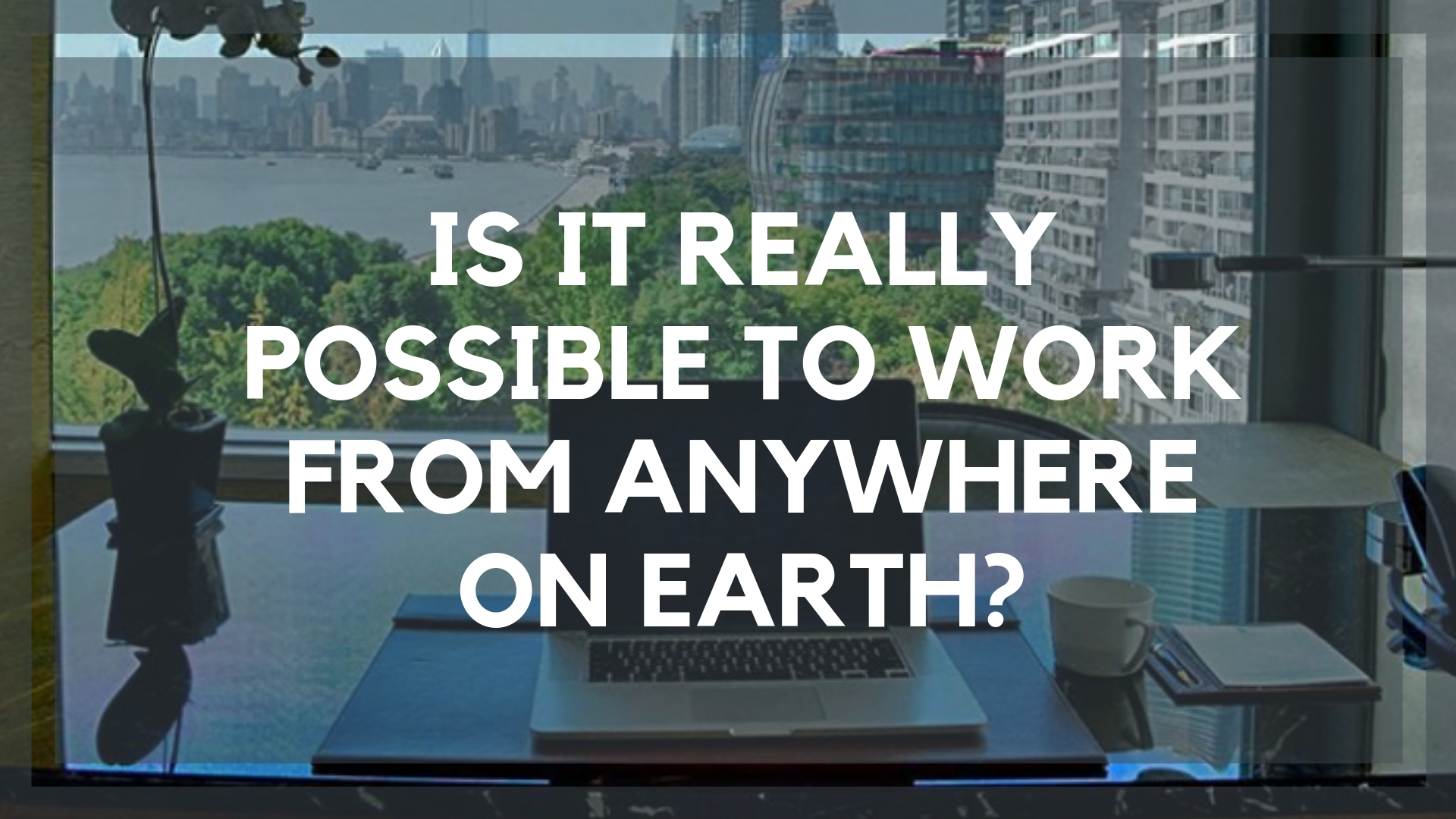 is-it-really-possible-to-work-from-anywhere-on-earth